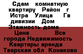 Сдам 1 комнатную квартиру › Район ­ г. Истра › Улица ­ 9 Гв.дивизии › Дом ­ 50 › Этажность дома ­ 9 › Цена ­ 18 000 - Все города Недвижимость » Квартиры аренда   . Тверская обл.,Конаково г.